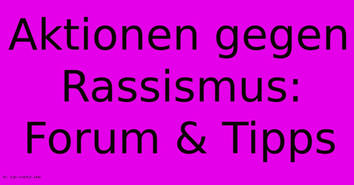 Aktionen Gegen Rassismus:  Forum & Tipps