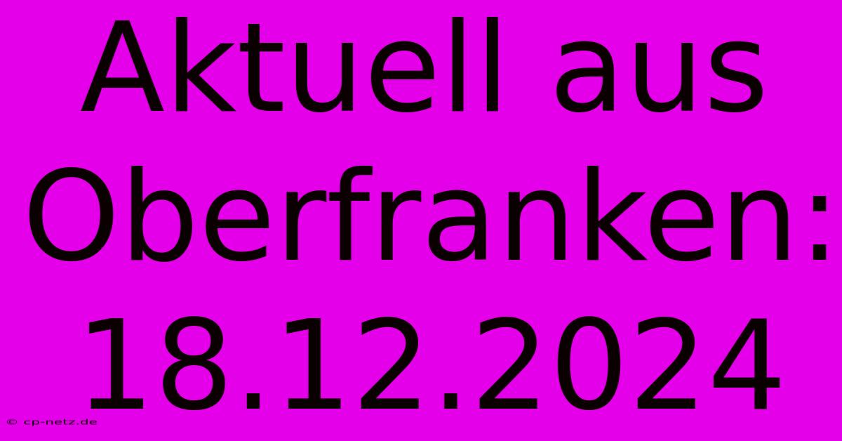 Aktuell Aus Oberfranken: 18.12.2024