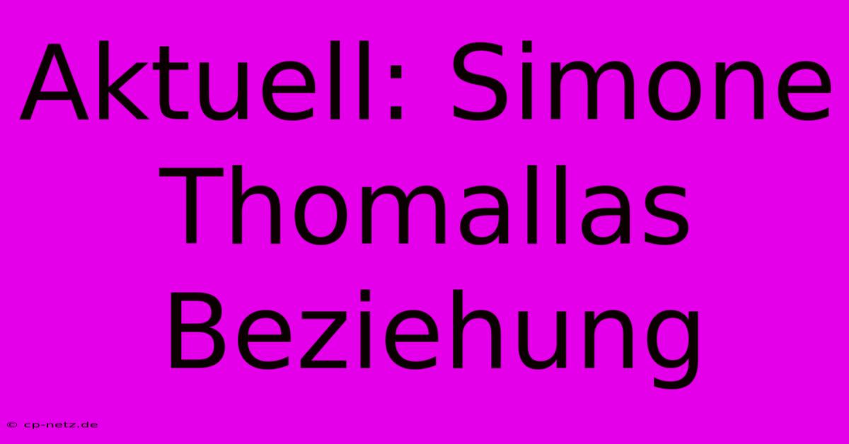 Aktuell: Simone Thomallas Beziehung