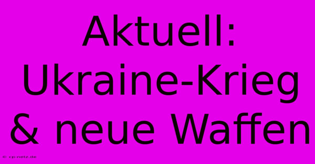 Aktuell: Ukraine-Krieg & Neue Waffen