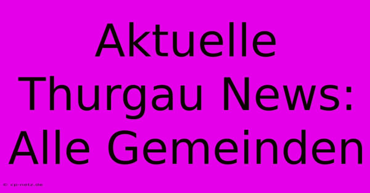 Aktuelle Thurgau News: Alle Gemeinden