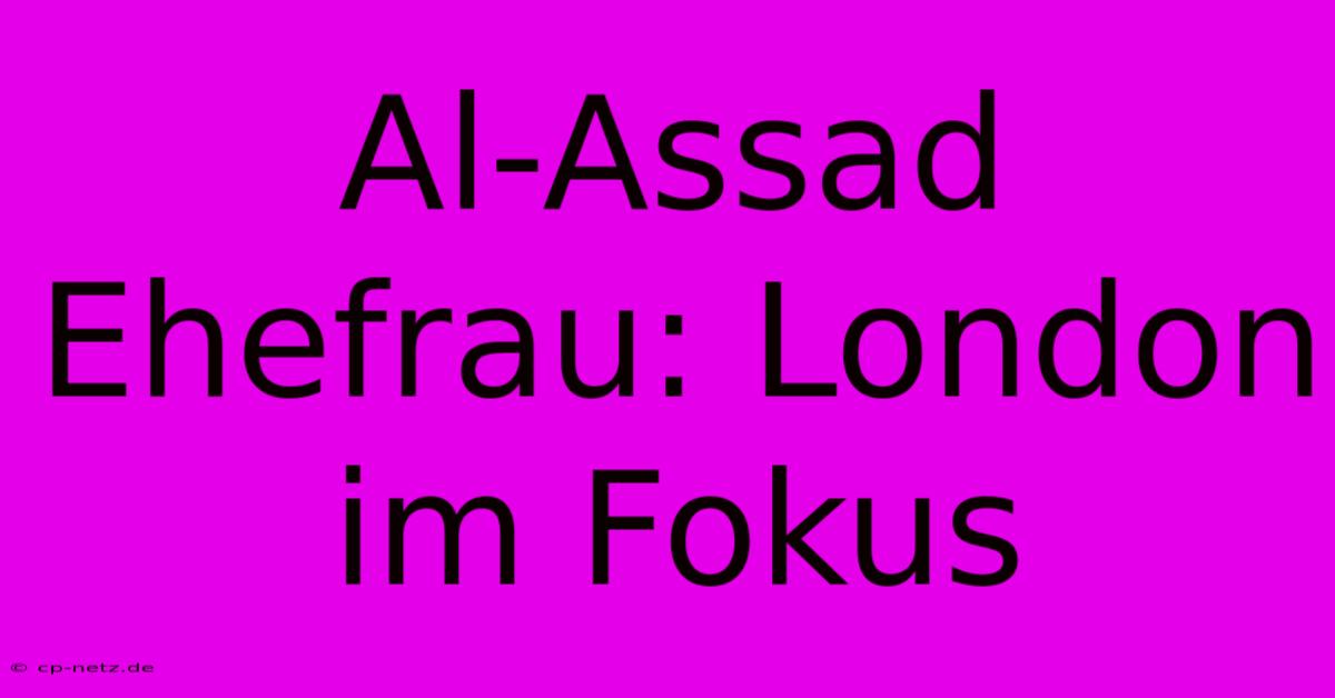 Al-Assad Ehefrau: London Im Fokus