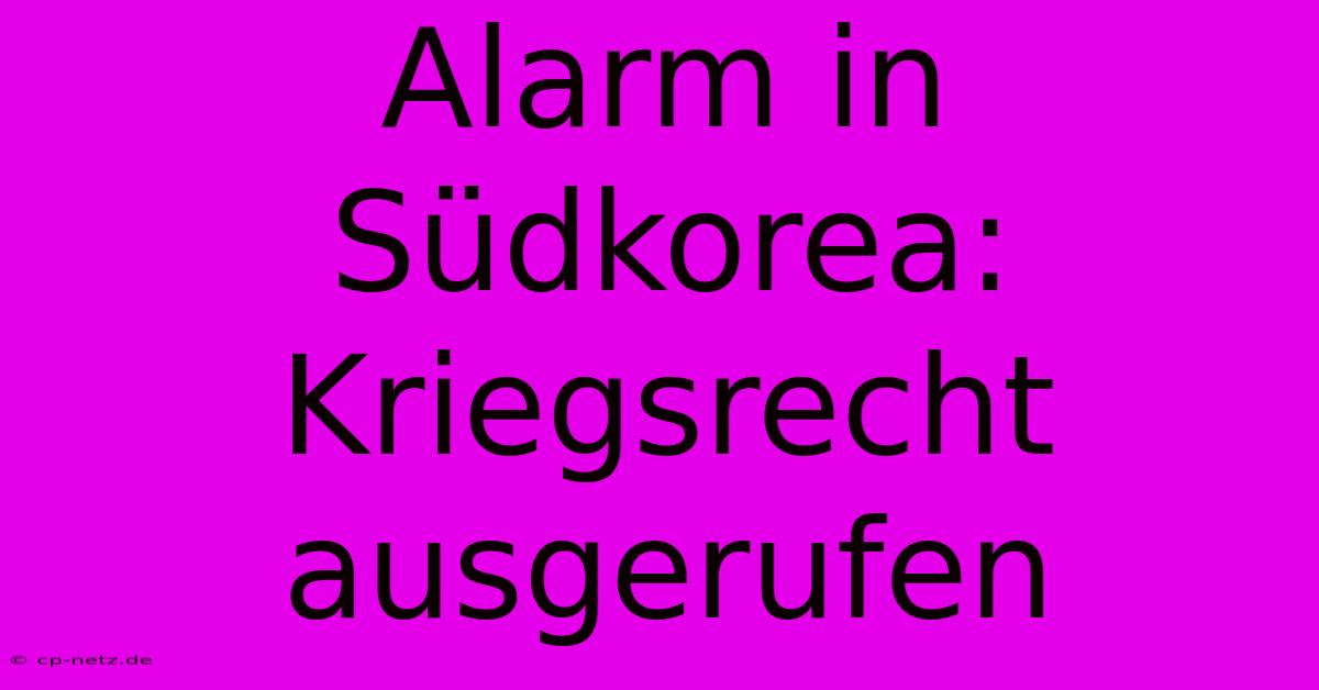 Alarm In Südkorea: Kriegsrecht Ausgerufen