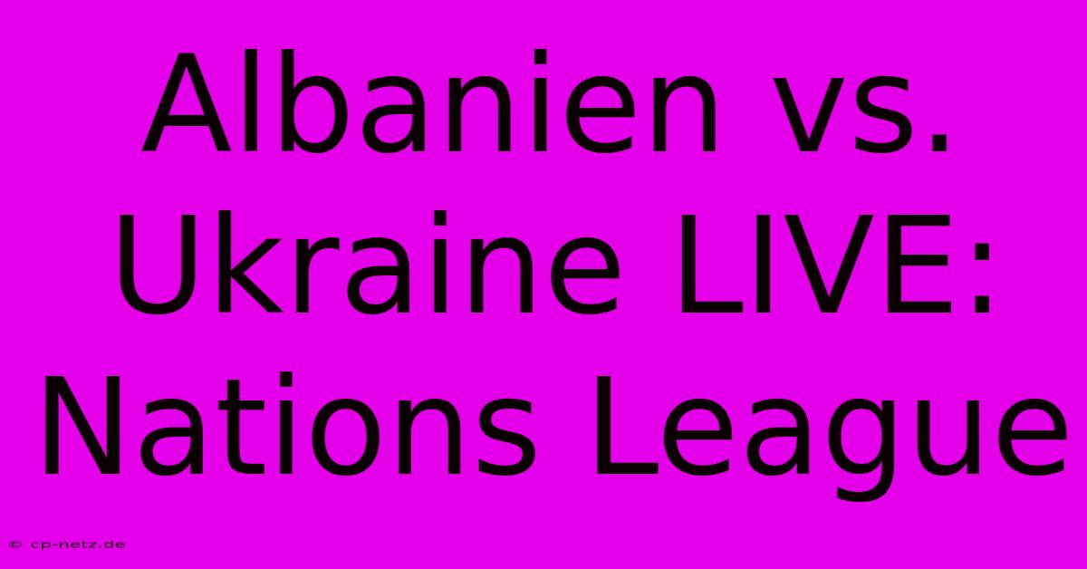 Albanien Vs. Ukraine LIVE: Nations League