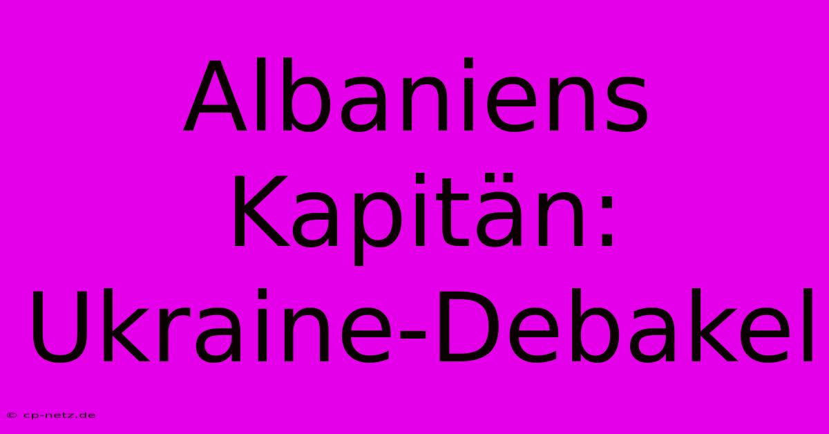 Albaniens Kapitän: Ukraine-Debakel