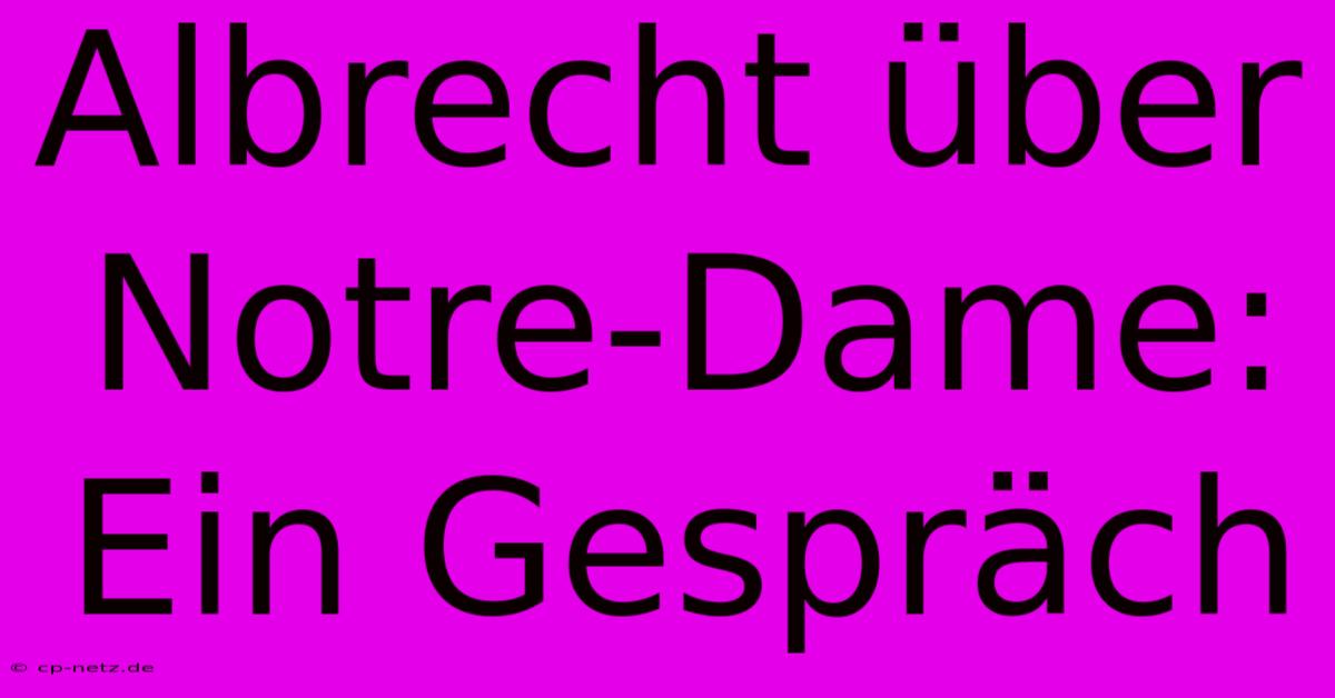 Albrecht Über Notre-Dame: Ein Gespräch