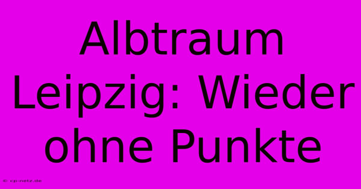 Albtraum Leipzig: Wieder Ohne Punkte