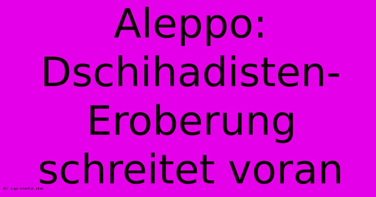 Aleppo: Dschihadisten-Eroberung Schreitet Voran