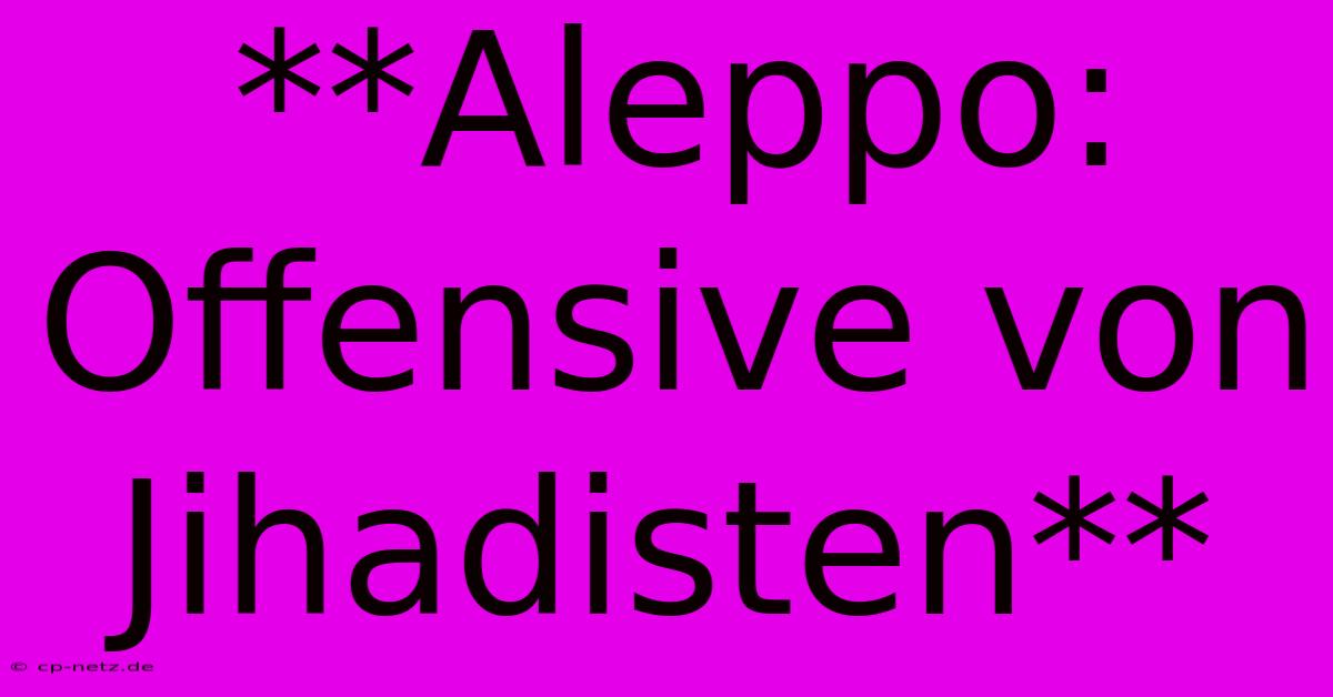 **Aleppo: Offensive Von Jihadisten**