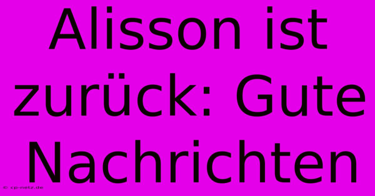 Alisson Ist Zurück: Gute Nachrichten