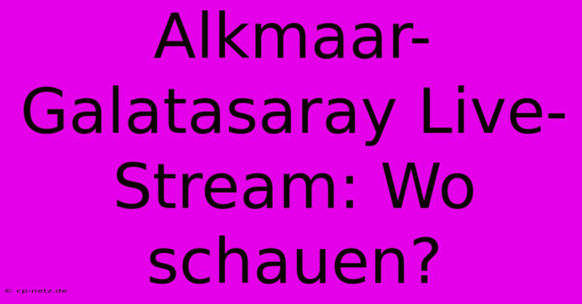 Alkmaar-Galatasaray Live-Stream: Wo Schauen?