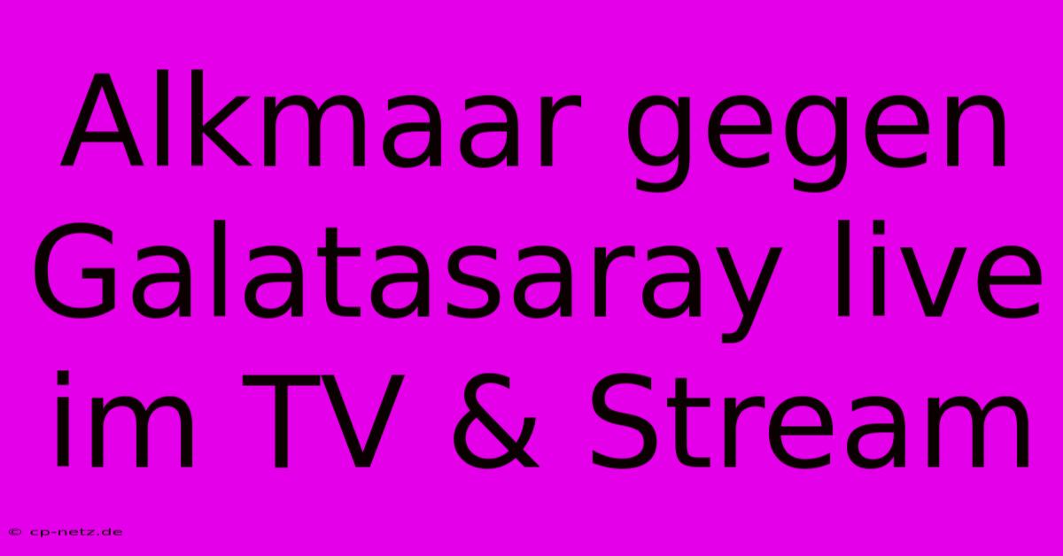 Alkmaar Gegen Galatasaray Live Im TV & Stream