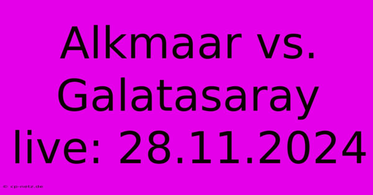 Alkmaar Vs. Galatasaray Live: 28.11.2024