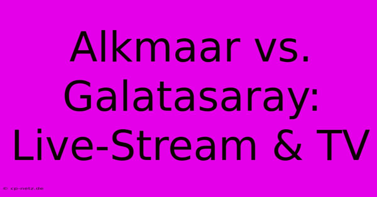 Alkmaar Vs. Galatasaray: Live-Stream & TV