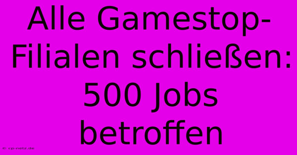 Alle Gamestop-Filialen Schließen: 500 Jobs Betroffen