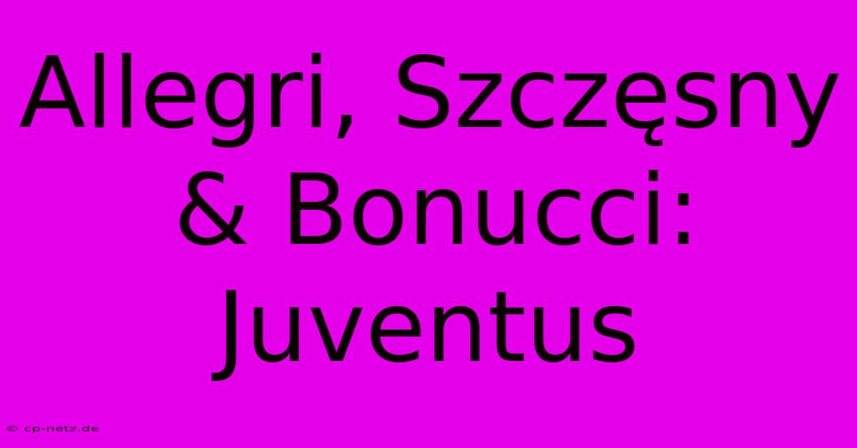 Allegri, Szczęsny & Bonucci: Juventus