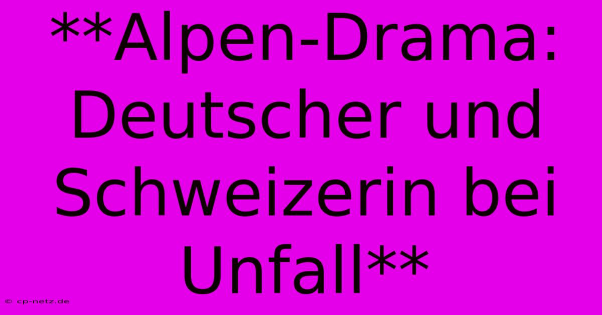 **Alpen-Drama: Deutscher Und Schweizerin Bei Unfall**