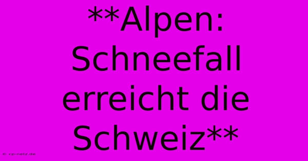 **Alpen: Schneefall Erreicht Die Schweiz**