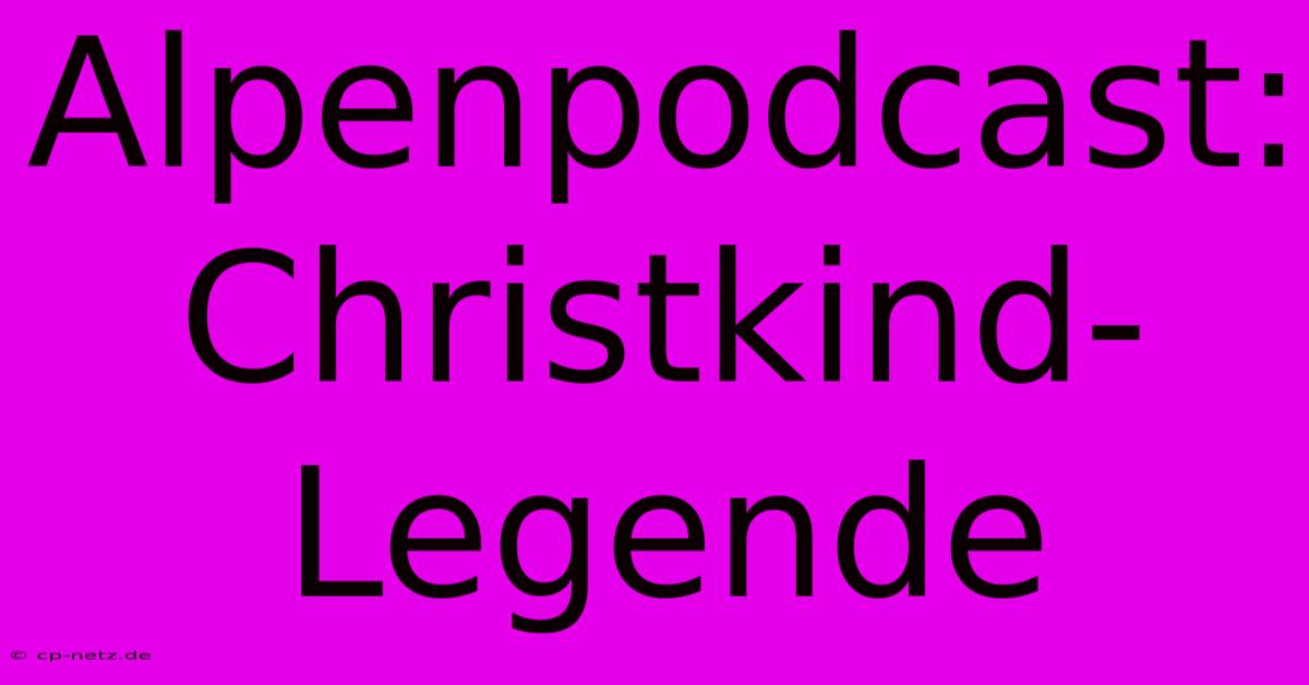 Alpenpodcast: Christkind-Legende