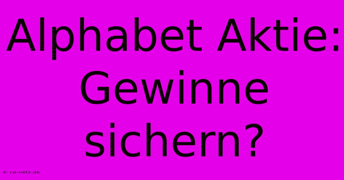 Alphabet Aktie:  Gewinne Sichern?