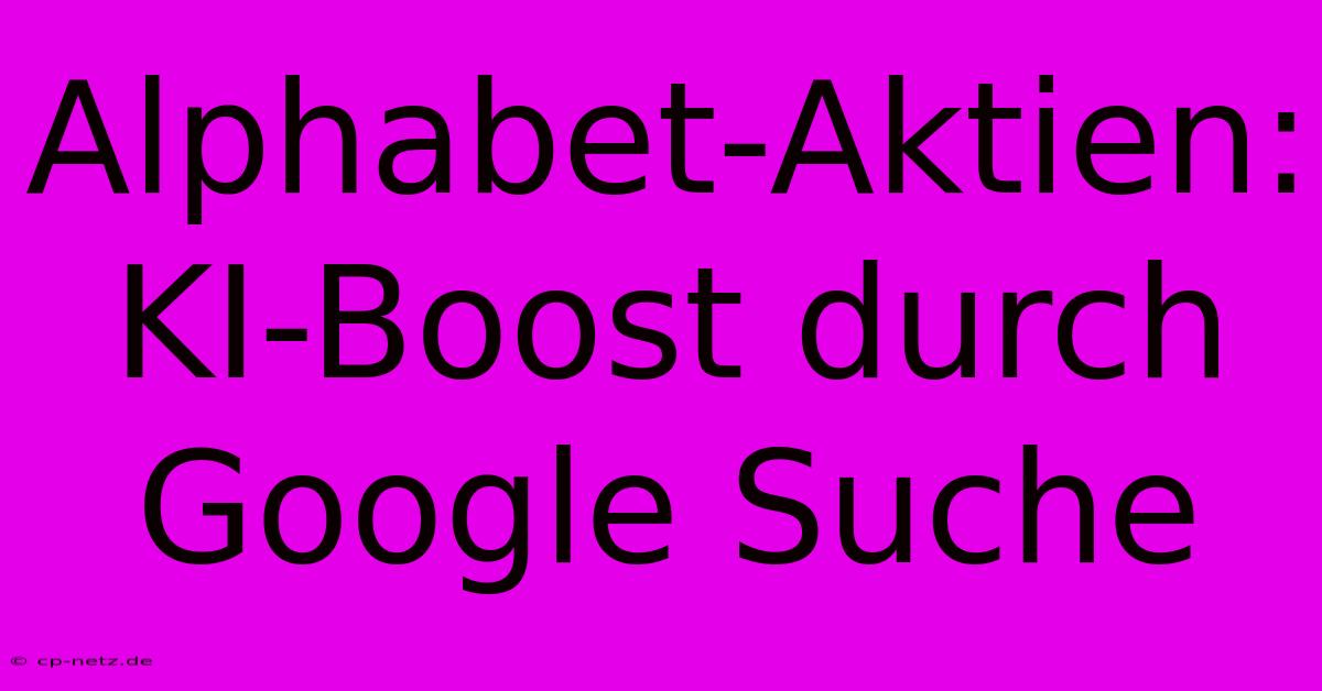 Alphabet-Aktien: KI-Boost Durch Google Suche