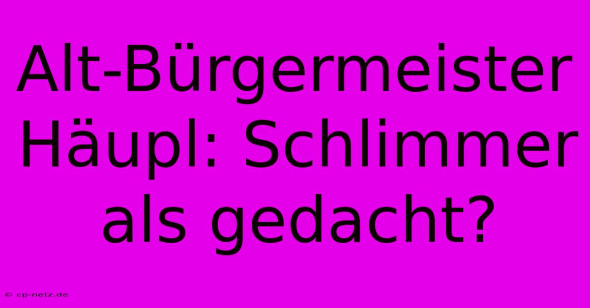 Alt-Bürgermeister Häupl: Schlimmer Als Gedacht?