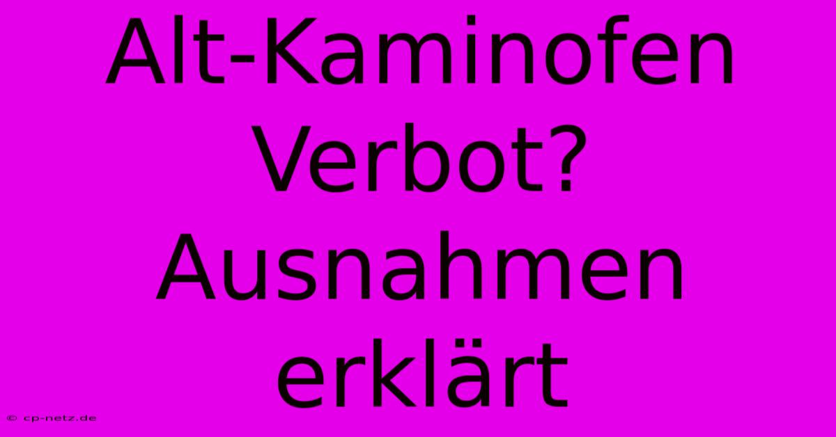 Alt-Kaminofen Verbot? Ausnahmen Erklärt