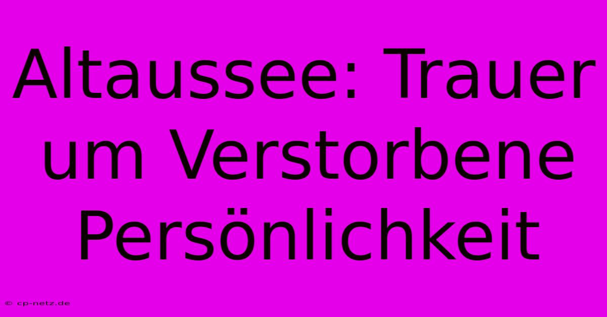 Altaussee: Trauer Um Verstorbene Persönlichkeit