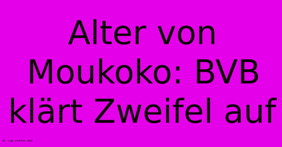 Alter Von Moukoko: BVB Klärt Zweifel Auf