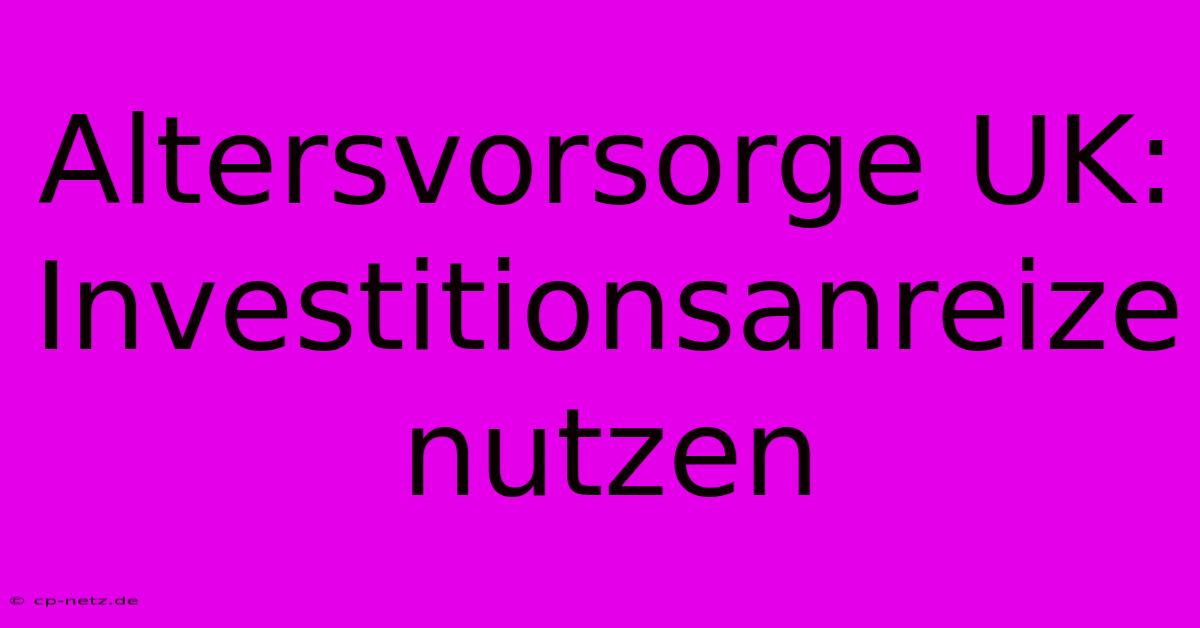 Altersvorsorge UK:  Investitionsanreize Nutzen