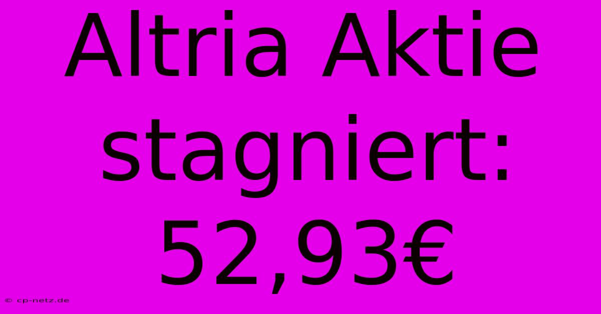 Altria Aktie Stagniert: 52,93€