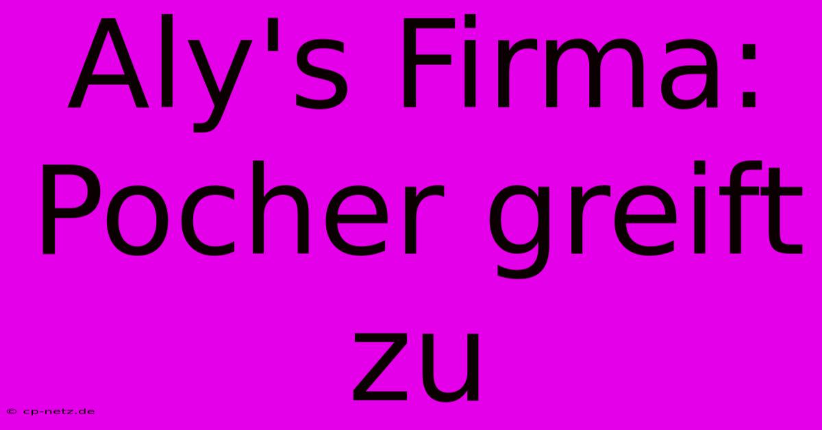 Aly's Firma: Pocher Greift Zu