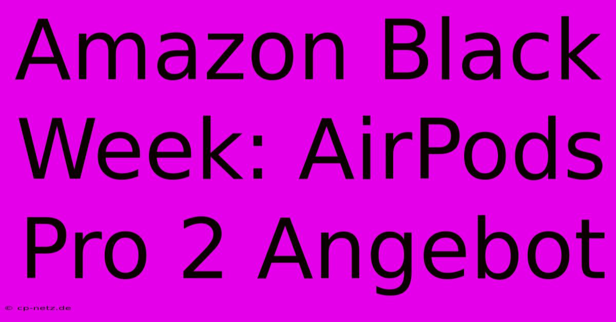 Amazon Black Week: AirPods Pro 2 Angebot