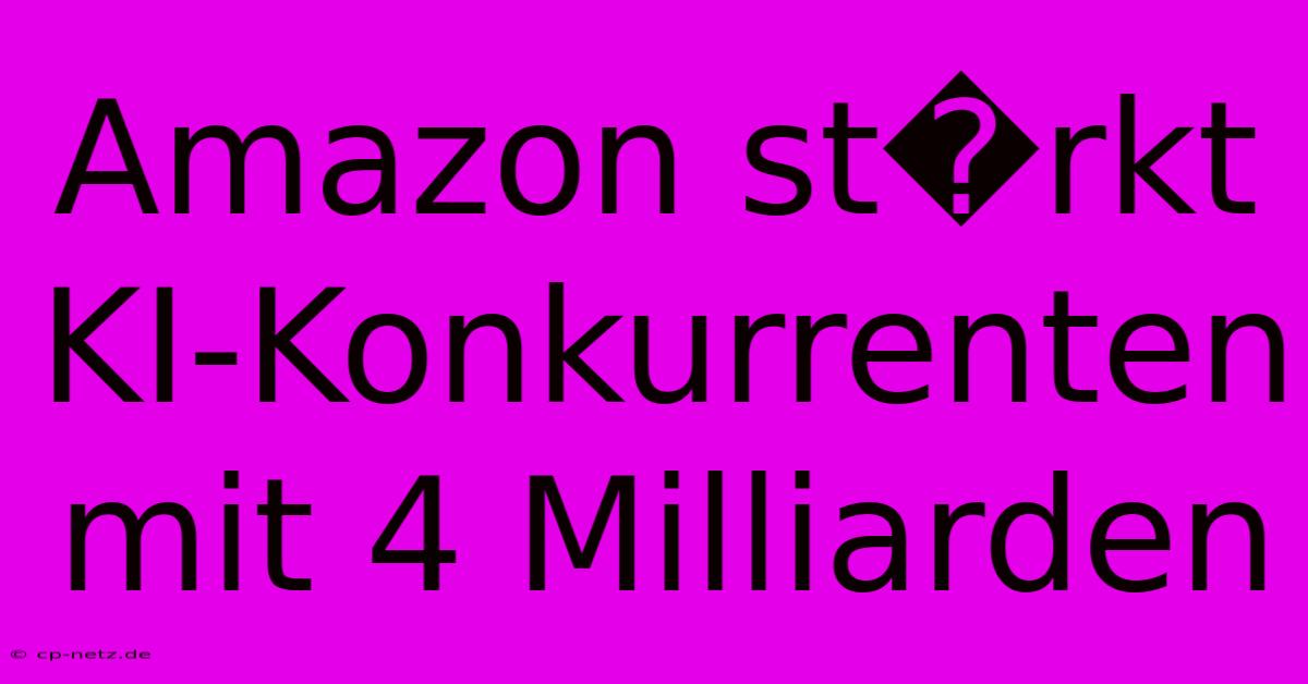 Amazon St�rkt KI-Konkurrenten Mit 4 Milliarden