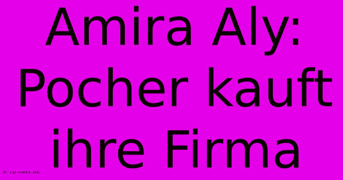 Amira Aly: Pocher Kauft Ihre Firma