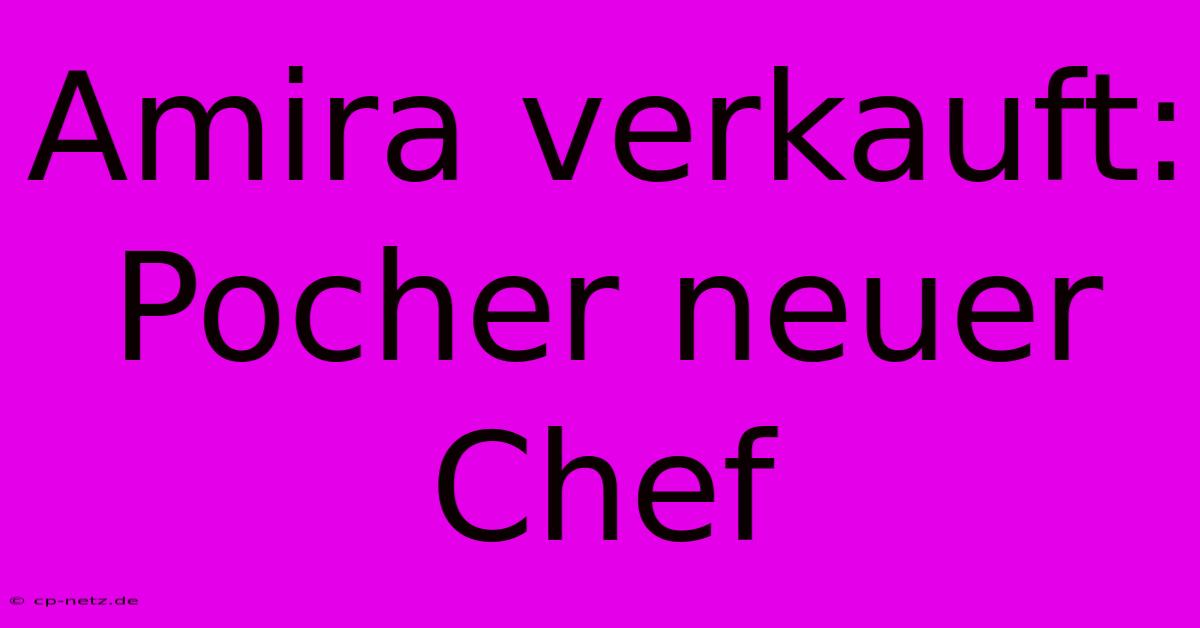 Amira Verkauft: Pocher Neuer Chef