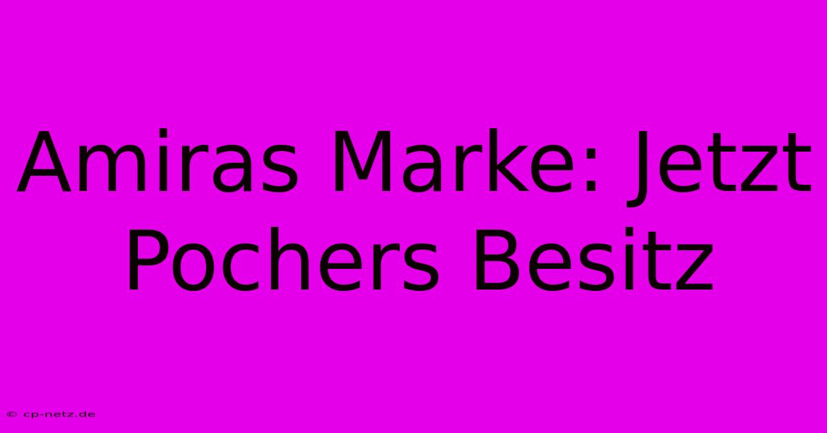 Amiras Marke: Jetzt Pochers Besitz