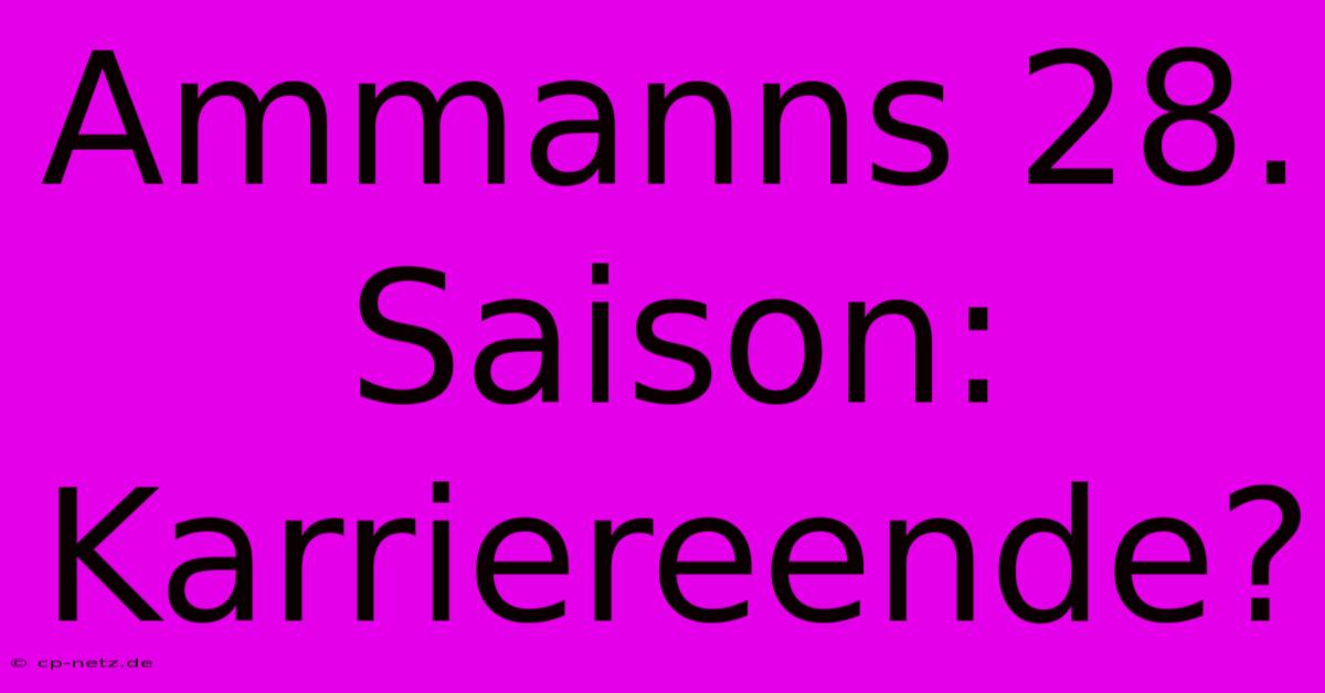 Ammanns 28. Saison: Karriereende?