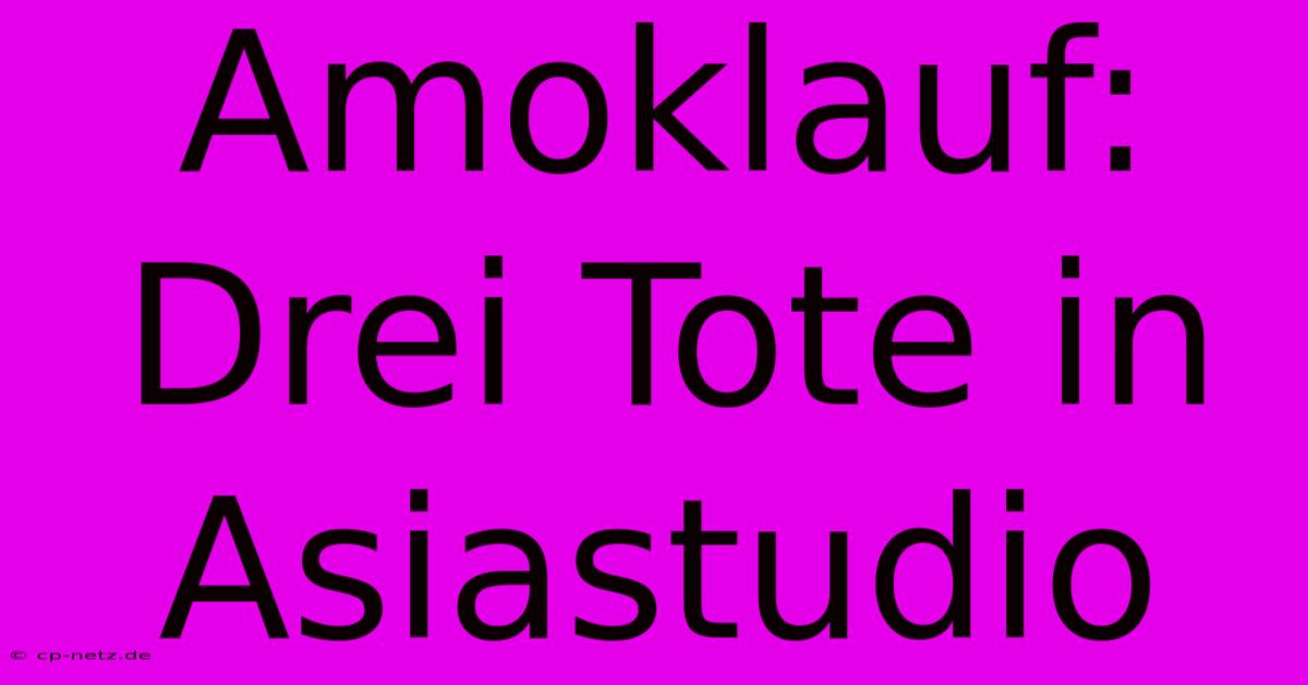 Amoklauf: Drei Tote In Asiastudio