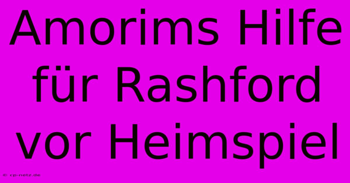 Amorims Hilfe Für Rashford Vor Heimspiel