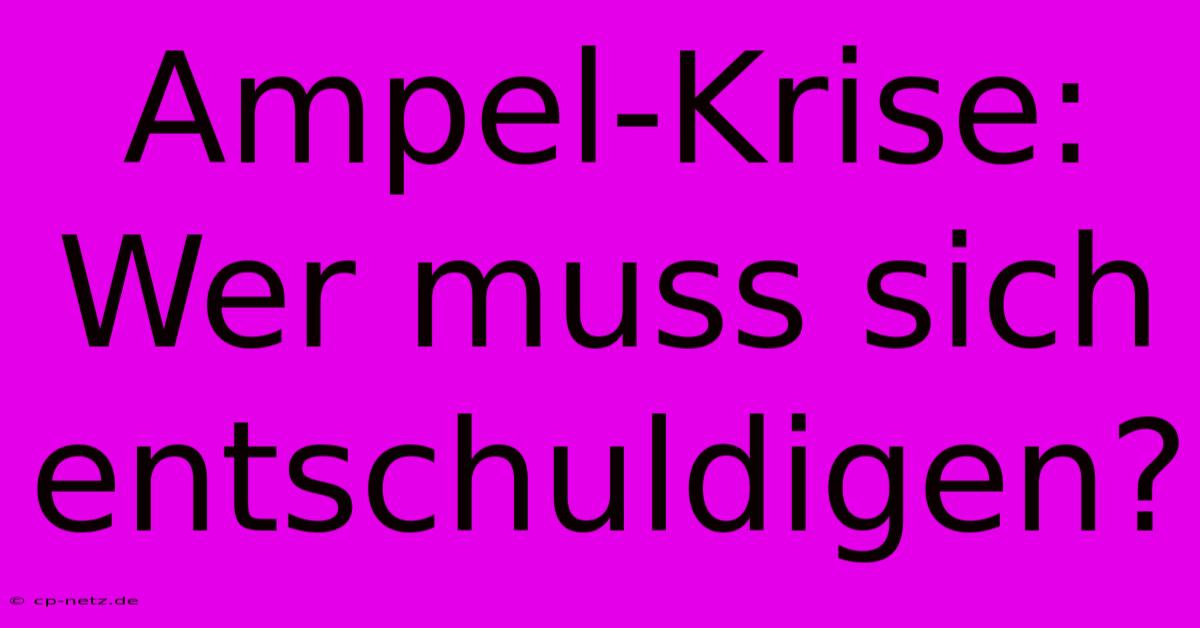 Ampel-Krise: Wer Muss Sich Entschuldigen?