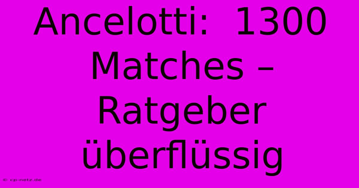 Ancelotti:  1300 Matches –  Ratgeber Überflüssig