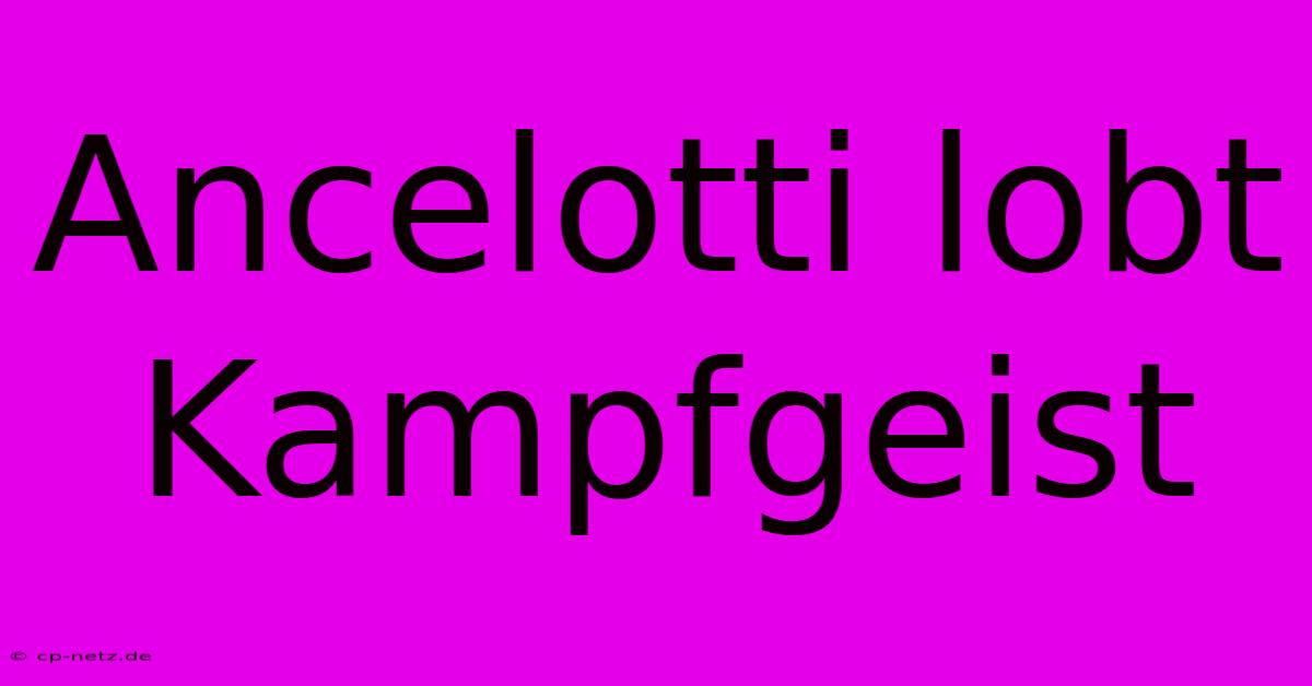 Ancelotti Lobt Kampfgeist