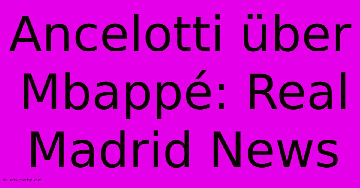 Ancelotti Über Mbappé: Real Madrid News