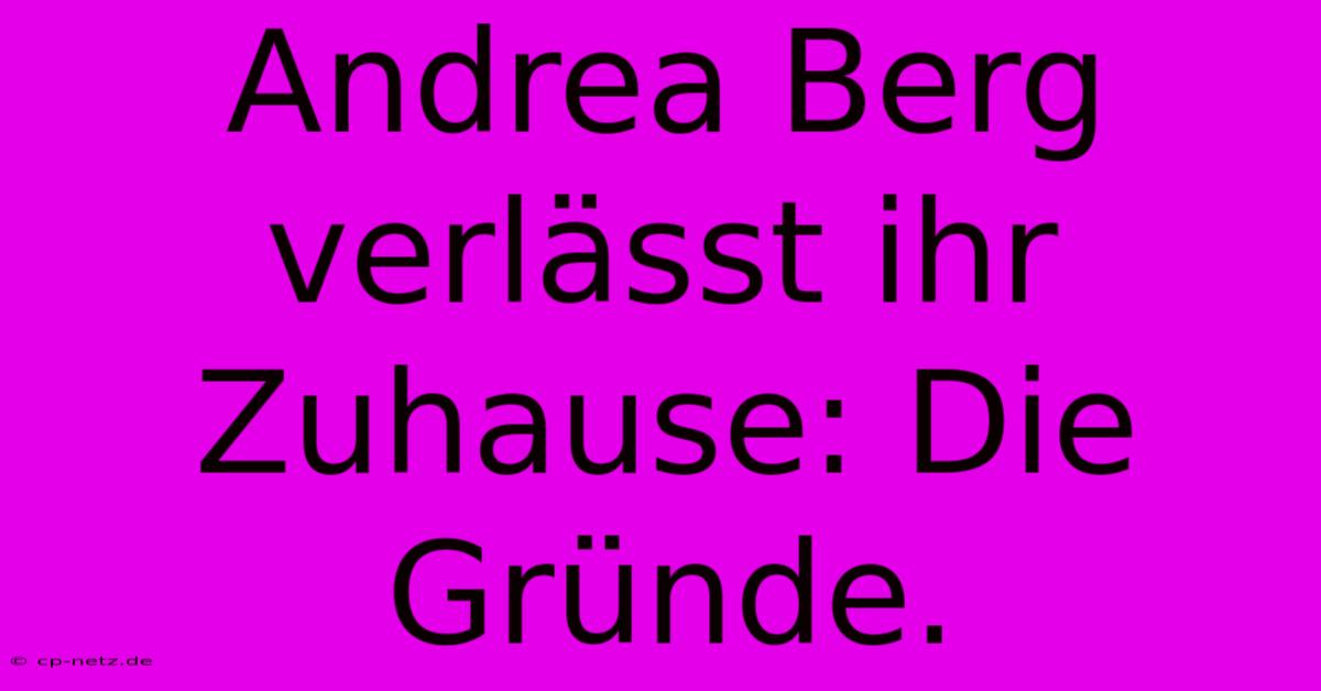 Andrea Berg Verlässt Ihr Zuhause: Die Gründe.