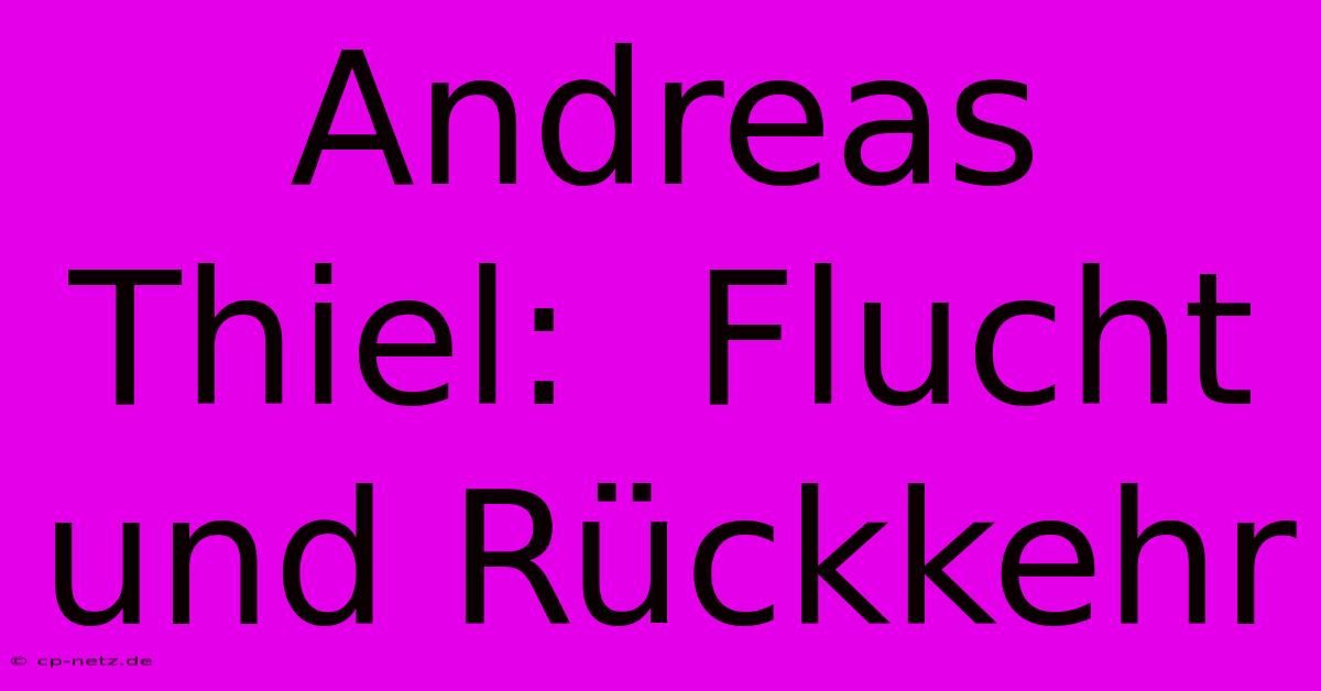 Andreas Thiel:  Flucht Und Rückkehr