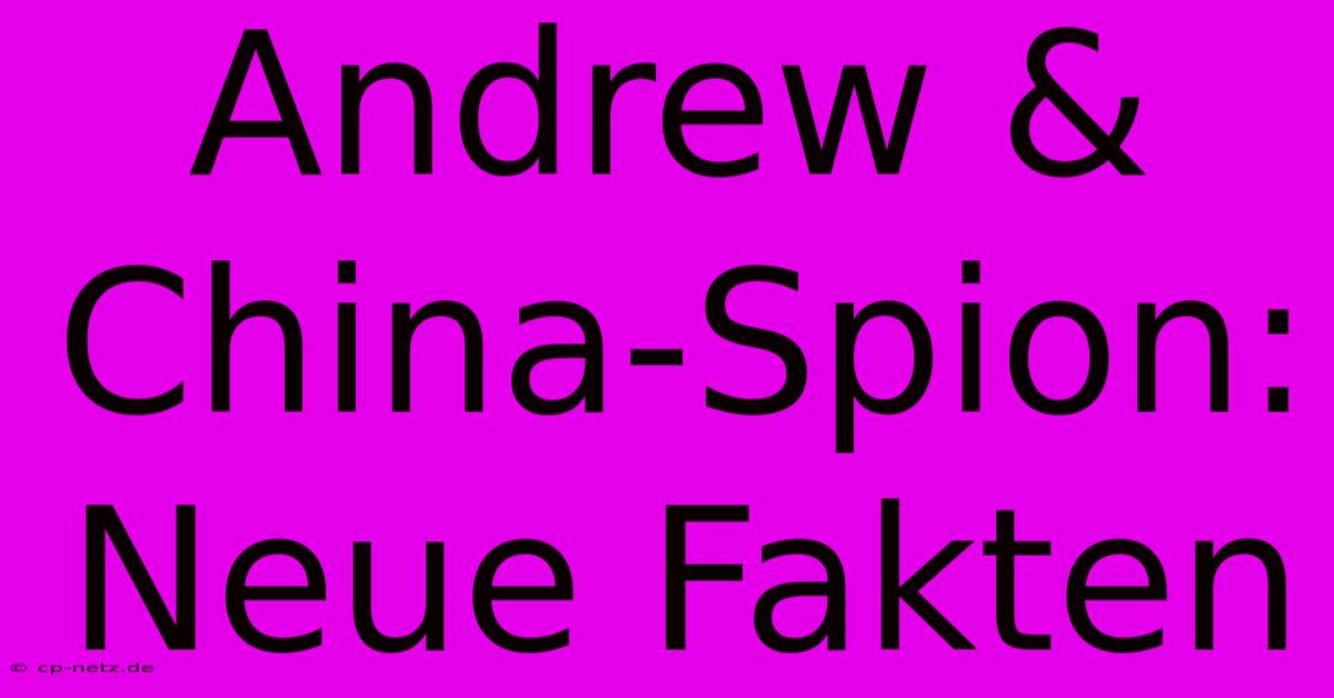 Andrew & China-Spion: Neue Fakten