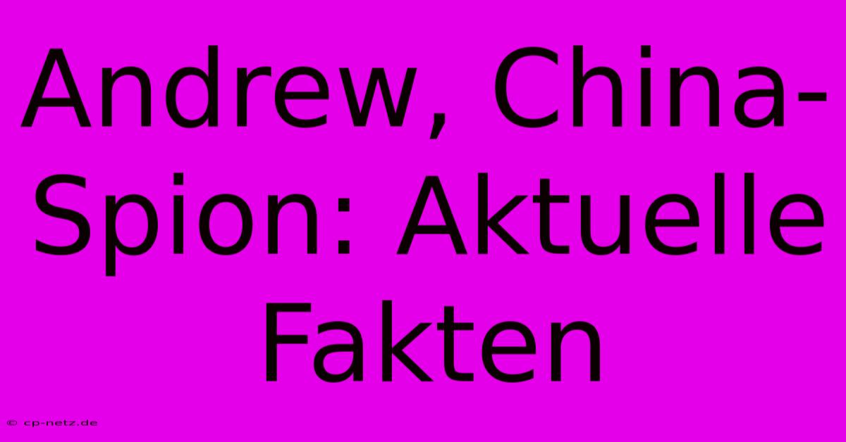 Andrew, China-Spion: Aktuelle Fakten