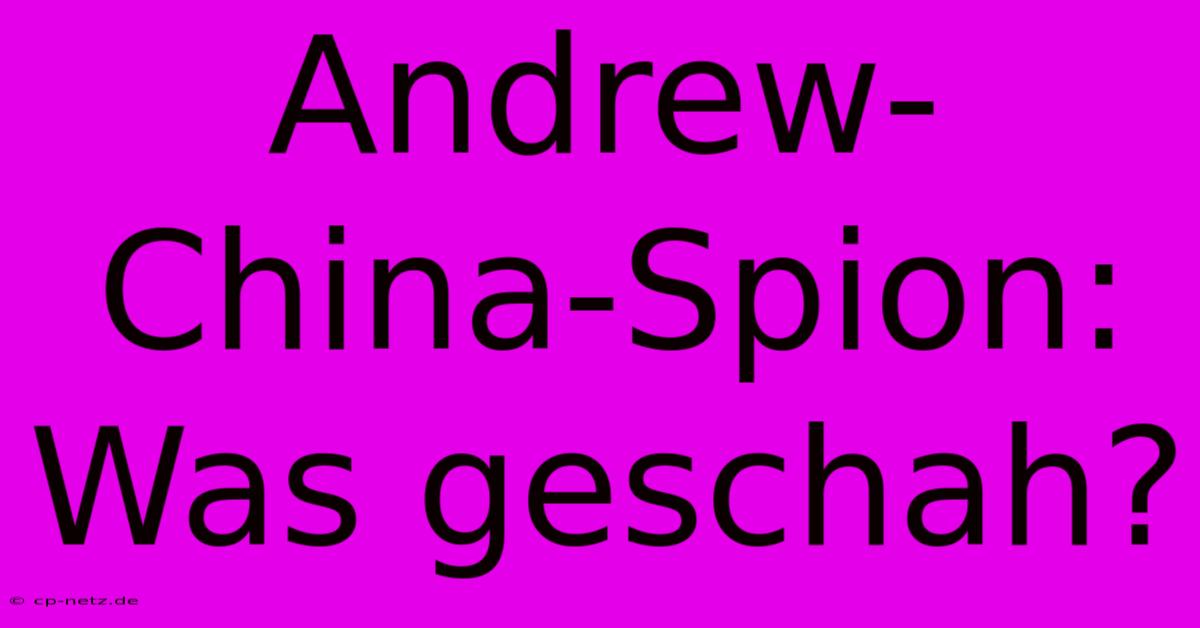 Andrew-China-Spion: Was Geschah?