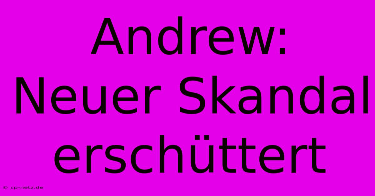 Andrew: Neuer Skandal Erschüttert